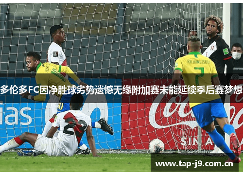 多伦多FC因净胜球劣势遗憾无缘附加赛未能延续季后赛梦想 多伦多FC因净胜球劣势遗憾无缘附加赛未能延续季后赛梦想
