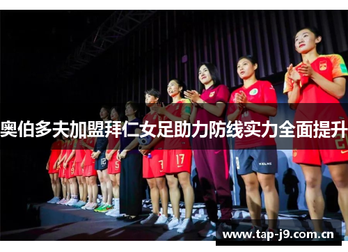奥伯多夫加盟拜仁女足助力防线实力全面提升 奥伯多夫加盟拜仁女足助力防线实力全面提升